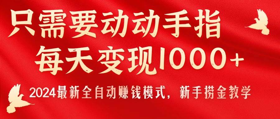 只需要动动手指，每天变现1000+，2024最新全自动赚钱模式，新手捞金教学！大圣网创吧-网创项目资源站-副业项目-创业项目-搞钱项目网创吧