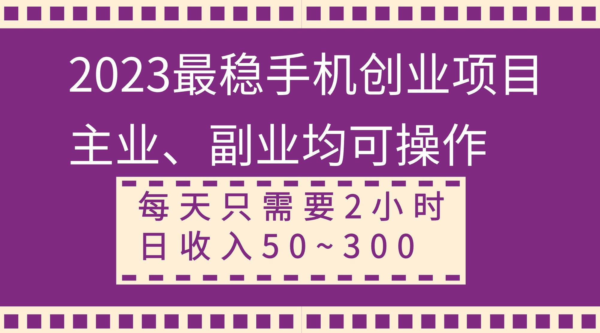 2023最稳手机创业项目，主业、副业均可操作，每天只需2小时，日收入50~300+大圣网创吧-网创项目资源站-副业项目-创业项目-搞钱项目网创吧