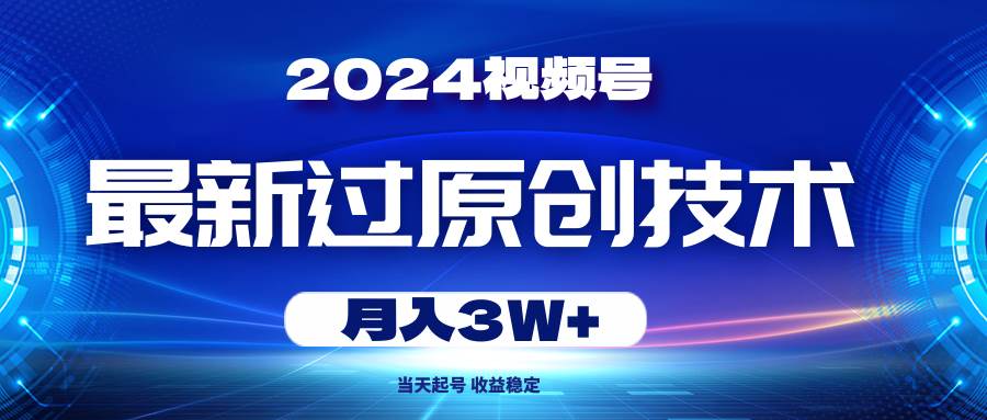 2024视频号最新过原创技术，当天起号，收益稳定，月入3W+大圣网创吧-网创项目资源站-副业项目-创业项目-搞钱项目网创吧