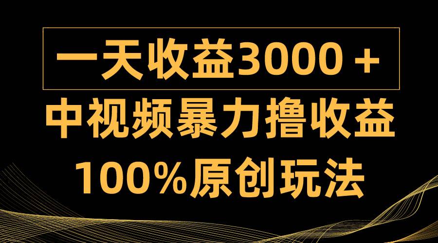 中视频暴力撸收益，日入3000＋，100%原创玩法，小白轻松上手多种变现方式大圣网创吧-网创项目资源站-副业项目-创业项目-搞钱项目网创吧