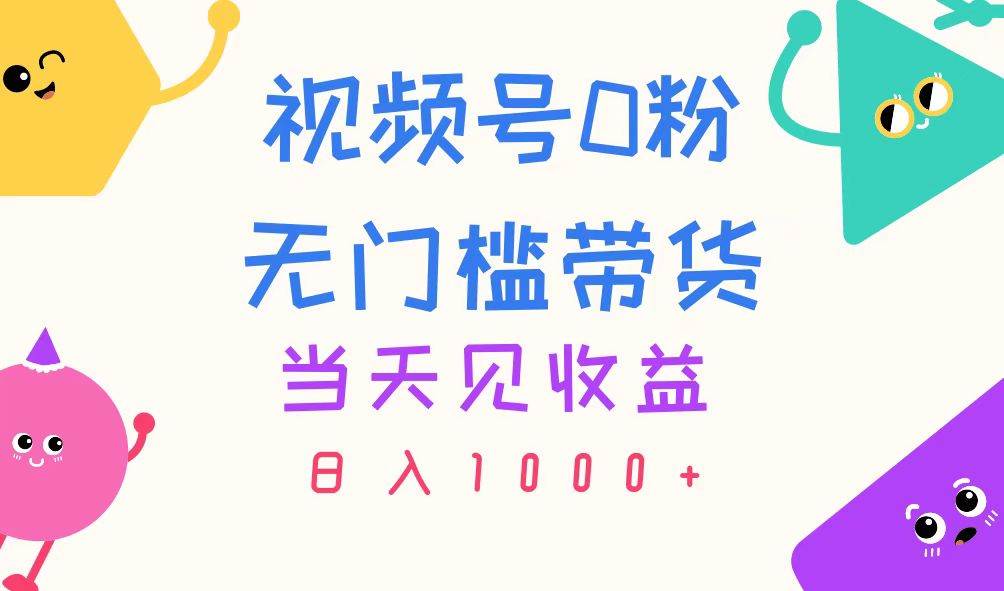 视频号0粉无门槛带货，当天见收益，日入1000+大圣网创吧-网创项目资源站-副业项目-创业项目-搞钱项目网创吧