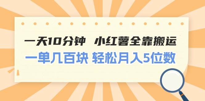 一天10分钟 小红薯全靠搬运  一单几百块 轻松月入5位数大圣网创吧-网创项目资源站-副业项目-创业项目-搞钱项目网创吧