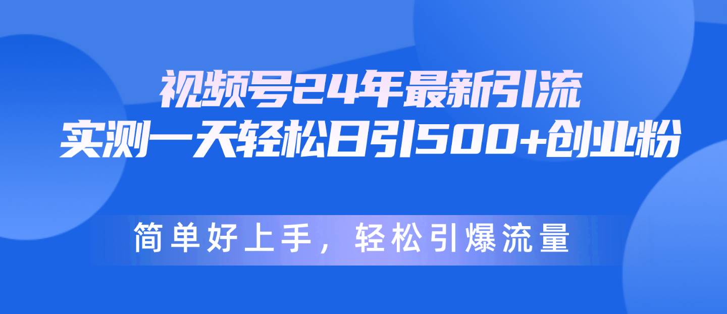 视频号24年最新引流，一天轻松日引500+创业粉，简单好上手，轻松引爆流量大圣网创吧-网创项目资源站-副业项目-创业项目-搞钱项目网创吧