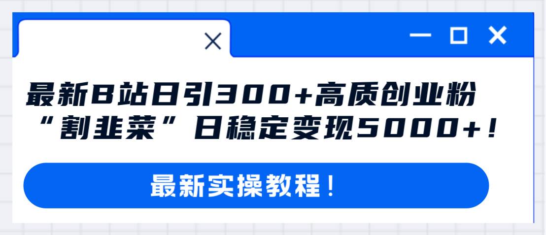 最新B站日引300+高质创业粉教程！“割韭菜”日稳定变现5000+！大圣网创吧-网创项目资源站-副业项目-创业项目-搞钱项目网创吧