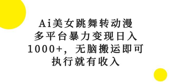Ai美女跳舞转动漫，多平台暴力变现日入1000+，无脑搬运即可，执行就有收入大圣网创吧-网创项目资源站-副业项目-创业项目-搞钱项目网创吧