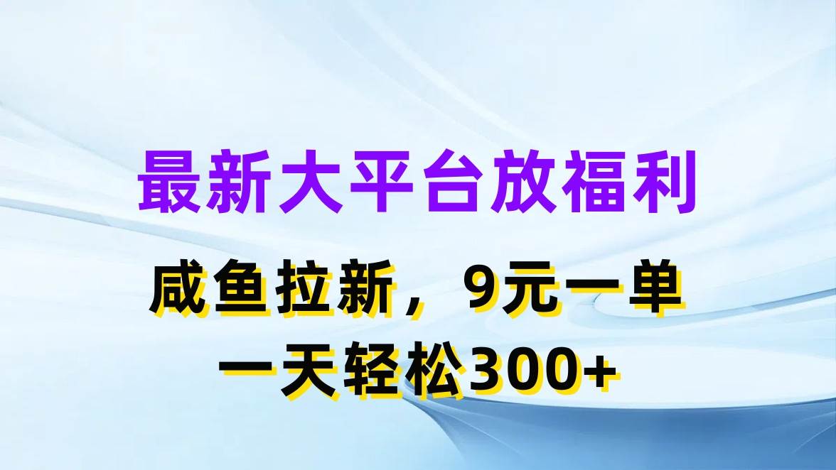 最新蓝海项目，闲鱼平台放福利，拉新一单9元，轻轻松松日入300+大圣网创吧-网创项目资源站-副业项目-创业项目-搞钱项目网创吧