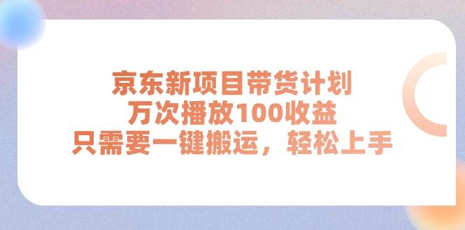 京东新项目带货计划，万次播放100收益，只需要一键搬运，轻松上手大圣网创吧-网创项目资源站-副业项目-创业项目-搞钱项目网创吧