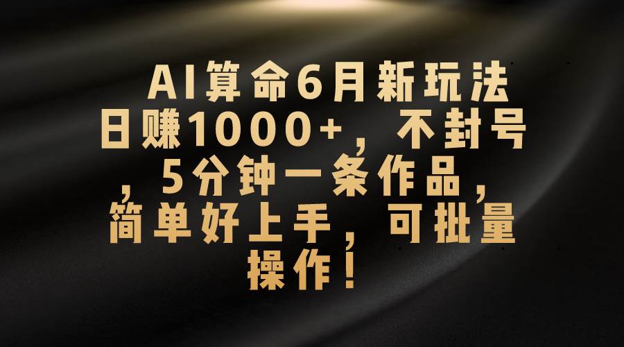 AI算命6月新玩法，日赚1000+，不封号，5分钟一条作品，简单好上手，可…大圣网创吧-网创项目资源站-副业项目-创业项目-搞钱项目网创吧