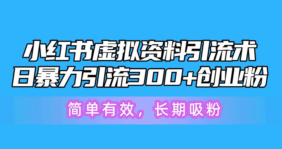 小红书虚拟资料引流术，日暴力引流300+创业粉，简单有效，长期吸粉大圣网创吧-网创项目资源站-副业项目-创业项目-搞钱项目网创吧