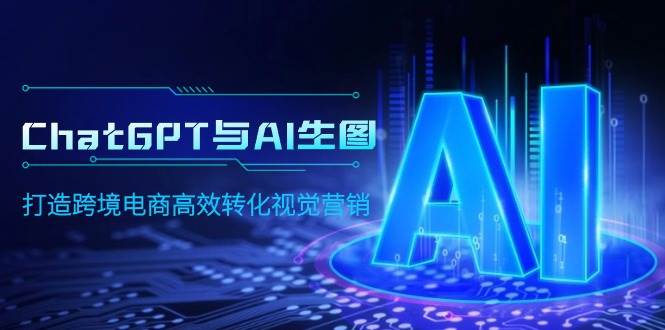 ChatGPT与AI生图，打造跨境电商高效转化视觉营销大圣网创吧-网创项目资源站-副业项目-创业项目-搞钱项目网创吧