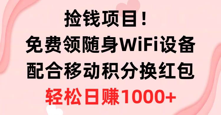 捡钱项目！免费领随身WiFi设备+移动积分换红包，有手就行，轻松日赚1000+大圣网创吧-网创项目资源站-副业项目-创业项目-搞钱项目网创吧