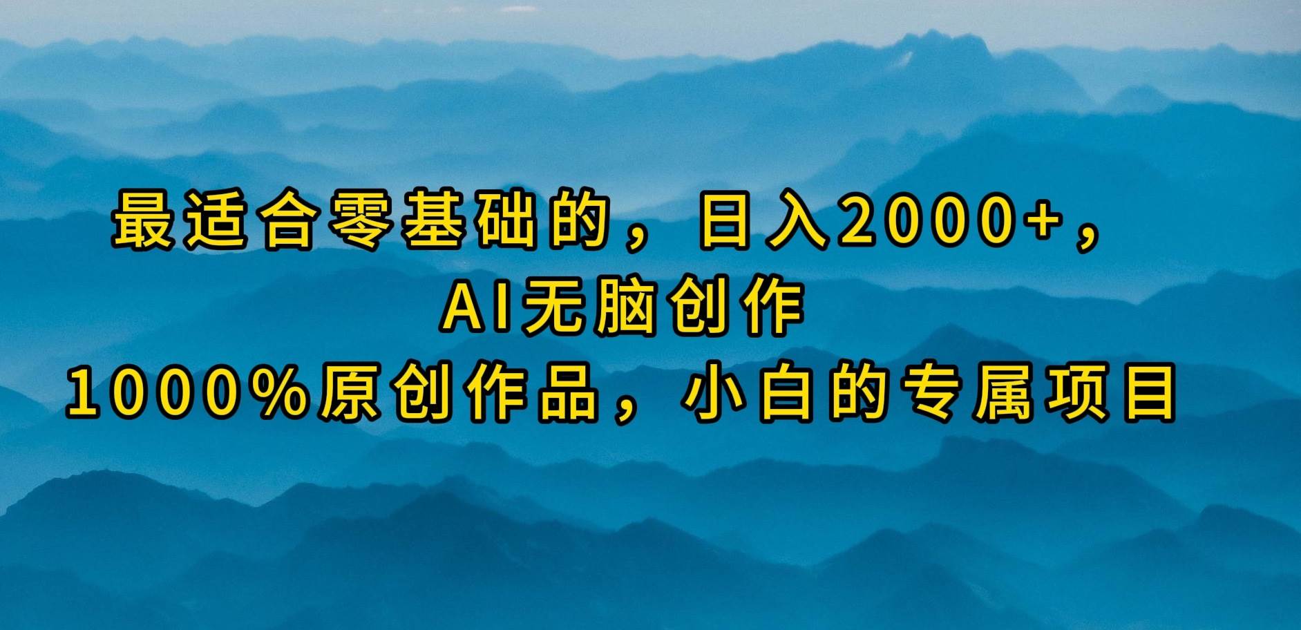 最适合零基础的，日入2000+，AI无脑创作，100%原创作品，小白的专属项目大圣网创吧-网创项目资源站-副业项目-创业项目-搞钱项目网创吧