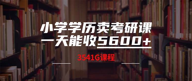 小学学历卖考研课程，一天收5600（附3580G考研合集）大圣网创吧-网创项目资源站-副业项目-创业项目-搞钱项目网创吧