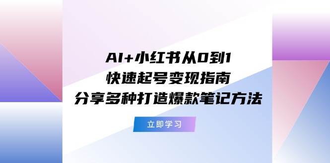 AI+小红书从0到1快速起号变现指南：分享多种打造爆款笔记方法大圣网创吧-网创项目资源站-副业项目-创业项目-搞钱项目网创吧