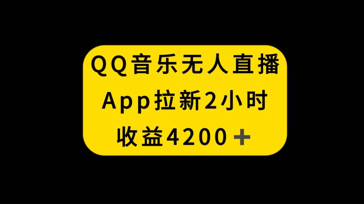 QQ音乐无人直播APP拉新，2小时收入4200，不封号新玩法大圣网创吧-网创项目资源站-副业项目-创业项目-搞钱项目网创吧