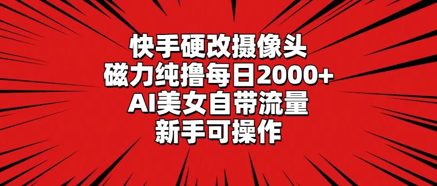 快手硬改摄像头，磁力纯撸每日2000+，AI美女自带流量，新手可操作大圣网创吧-网创项目资源站-副业项目-创业项目-搞钱项目网创吧