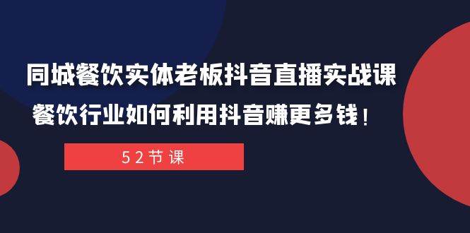 同城餐饮实体老板抖音直播实战课：餐饮行业如何利用抖音赚更多钱！大圣网创吧-网创项目资源站-副业项目-创业项目-搞钱项目网创吧