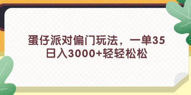 蛋仔派对偏门玩法，一单35，日入3000+轻轻松松大圣网创吧-网创项目资源站-副业项目-创业项目-搞钱项目网创吧