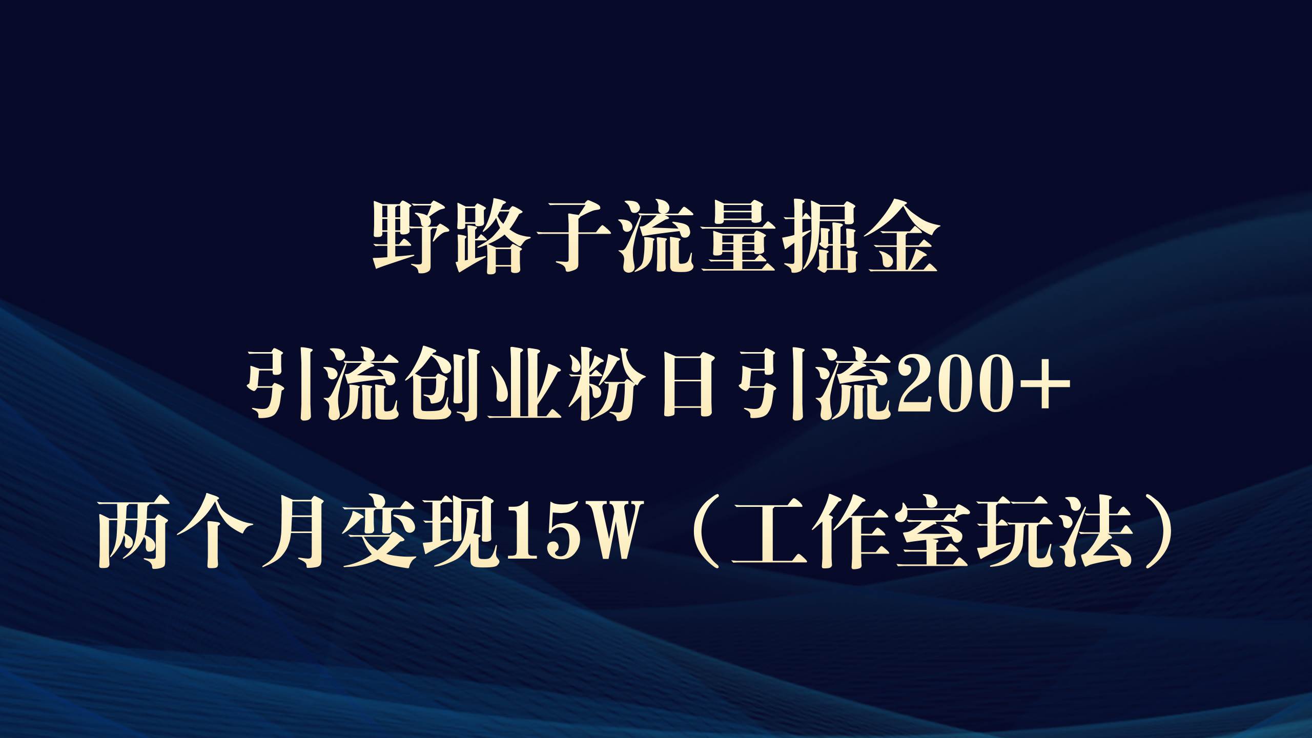 野路子流量掘金，引流创业粉日引流200+，两个月变现15W（工作室玩法））大圣网创吧-网创项目资源站-副业项目-创业项目-搞钱项目网创吧