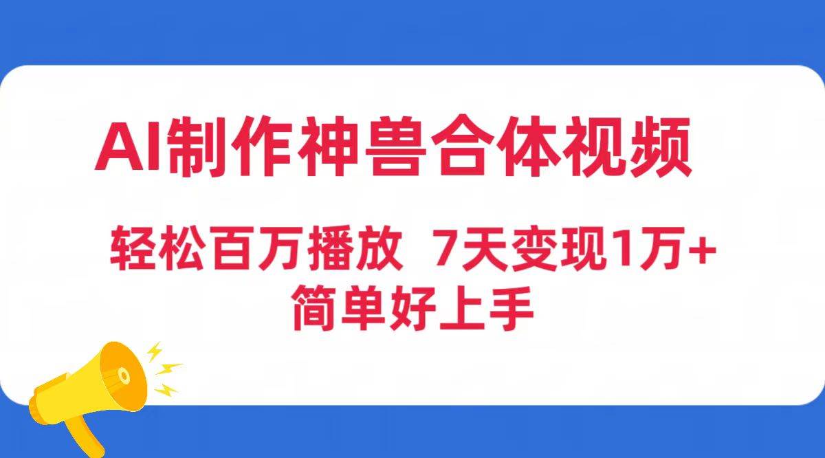 AI制作神兽合体视频，轻松百万播放，七天变现1万+简单好上手（工具+素材）大圣网创吧-网创项目资源站-副业项目-创业项目-搞钱项目网创吧