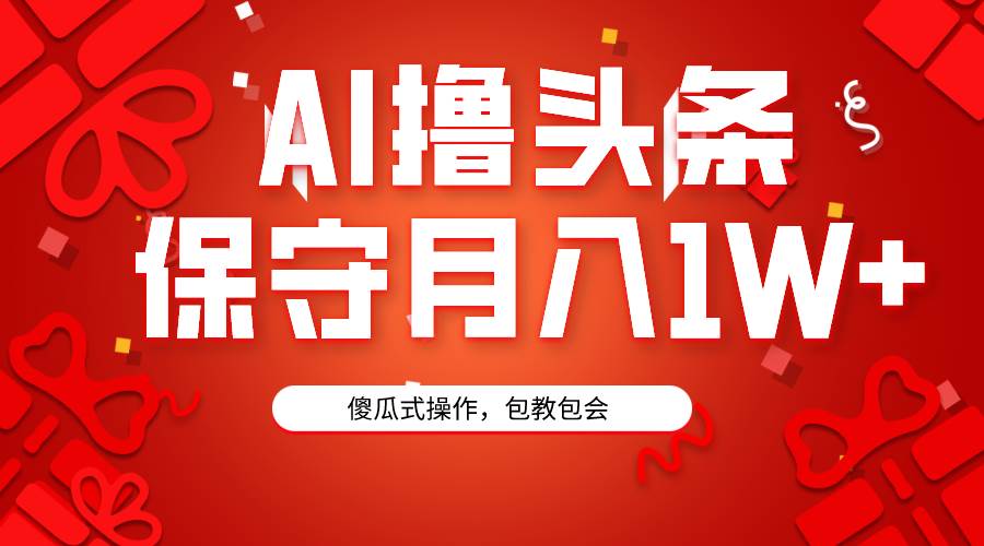 AI撸头条3天必起号，傻瓜操作3分钟1条，复制粘贴月入1W+。大圣网创吧-网创项目资源站-副业项目-创业项目-搞钱项目网创吧