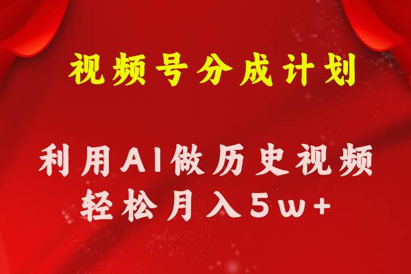视频号创作分成计划  利用AI做历史知识科普视频 月收益轻松50000+大圣网创吧-网创项目资源站-副业项目-创业项目-搞钱项目网创吧