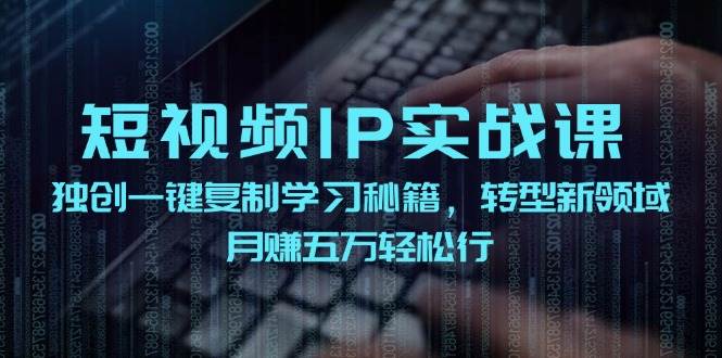 短视频 IP实战课，独创一键复制学习秘籍，转战新领域，月赚五万轻松行大圣网创吧-网创项目资源站-副业项目-创业项目-搞钱项目网创吧