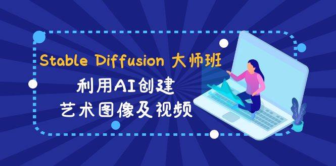 Stable Diffusion 大师班: 利用AI创建艺术图像及视频-31视频课-中英字幕大圣网创吧-网创项目资源站-副业项目-创业项目-搞钱项目网创吧