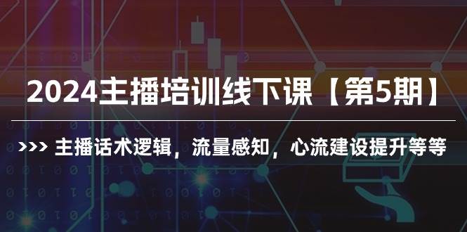 2024主播培训线下课【第5期】主播话术逻辑，流量感知，心流建设提升等等大圣网创吧-网创项目资源站-副业项目-创业项目-搞钱项目网创吧
