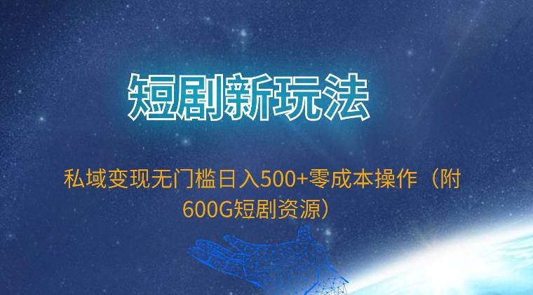 短剧新玩法，私域变现无门槛日入500+零成本操作（附600G短剧资源）大圣网创吧-网创项目资源站-副业项目-创业项目-搞钱项目网创吧