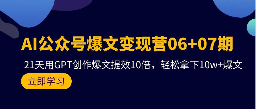 AI公众号爆文变现营06+07期，21天用GPT创作爆文提效10倍，轻松拿下10w+爆文大圣网创吧-网创项目资源站-副业项目-创业项目-搞钱项目网创吧