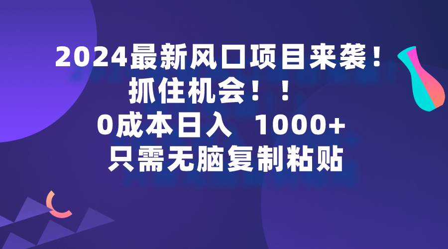 2024最新风口项目来袭，抓住机会，0成本一部手机日入1000+，只需无脑复…大圣网创吧-网创项目资源站-副业项目-创业项目-搞钱项目网创吧