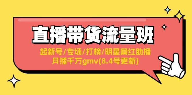 直播带货流量班：起新号/专场/打榜/明星网红助播/月播千万gmv(8.4号更新)大圣网创吧-网创项目资源站-副业项目-创业项目-搞钱项目网创吧