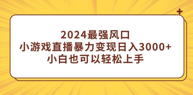 2024最强风口，小游戏直播暴力变现日入3000+小白也可以轻松上手大圣网创吧-网创项目资源站-副业项目-创业项目-搞钱项目网创吧
