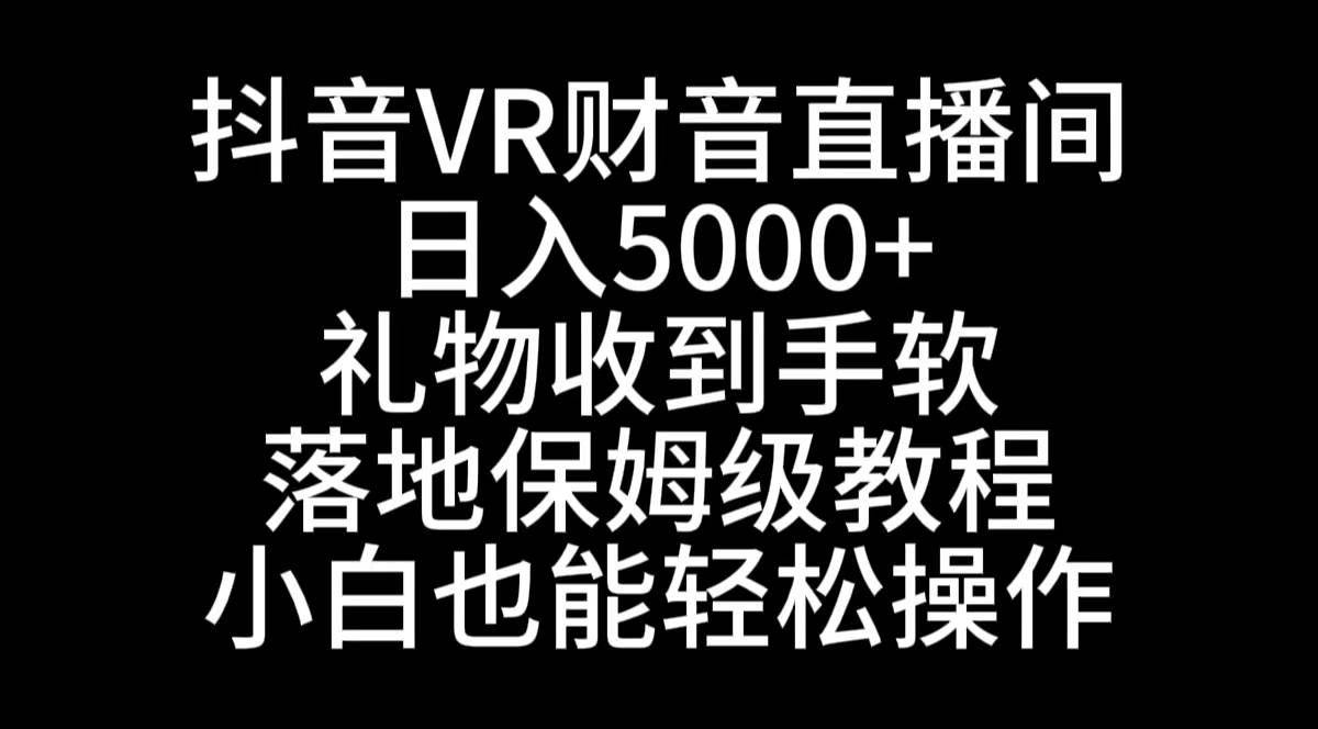 抖音VR财神直播间，日入5000+，礼物收到手软，落地式保姆级教程，小白也…大圣网创吧-网创项目资源站-副业项目-创业项目-搞钱项目网创吧