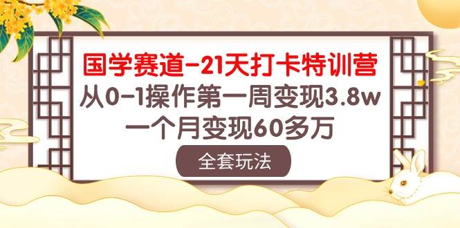 国学 赛道-21天打卡特训营：从0-1操作第一周变现3.8w，一个月变现60多万大圣网创吧-网创项目资源站-副业项目-创业项目-搞钱项目网创吧