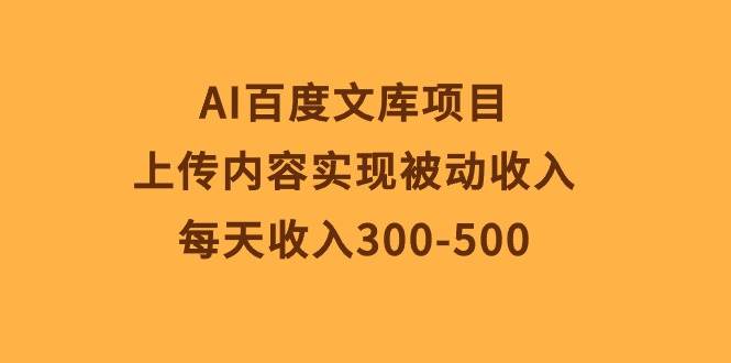 AI百度文库项目，上传内容实现被动收入，每天收入300-500大圣网创吧-网创项目资源站-副业项目-创业项目-搞钱项目网创吧