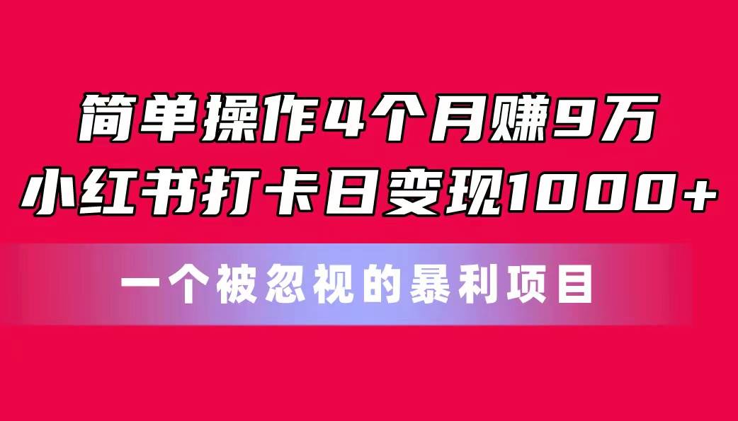 简单操作4个月赚9万！小红书打卡日变现1000+！一个被忽视的暴力项目大圣网创吧-网创项目资源站-副业项目-创业项目-搞钱项目网创吧