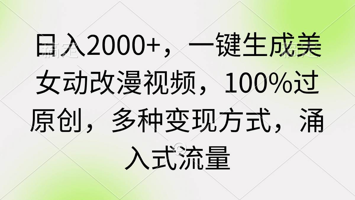 日入2000+，一键生成美女动改漫视频，100%过原创，多种变现方式 涌入式流量大圣网创吧-网创项目资源站-副业项目-创业项目-搞钱项目网创吧