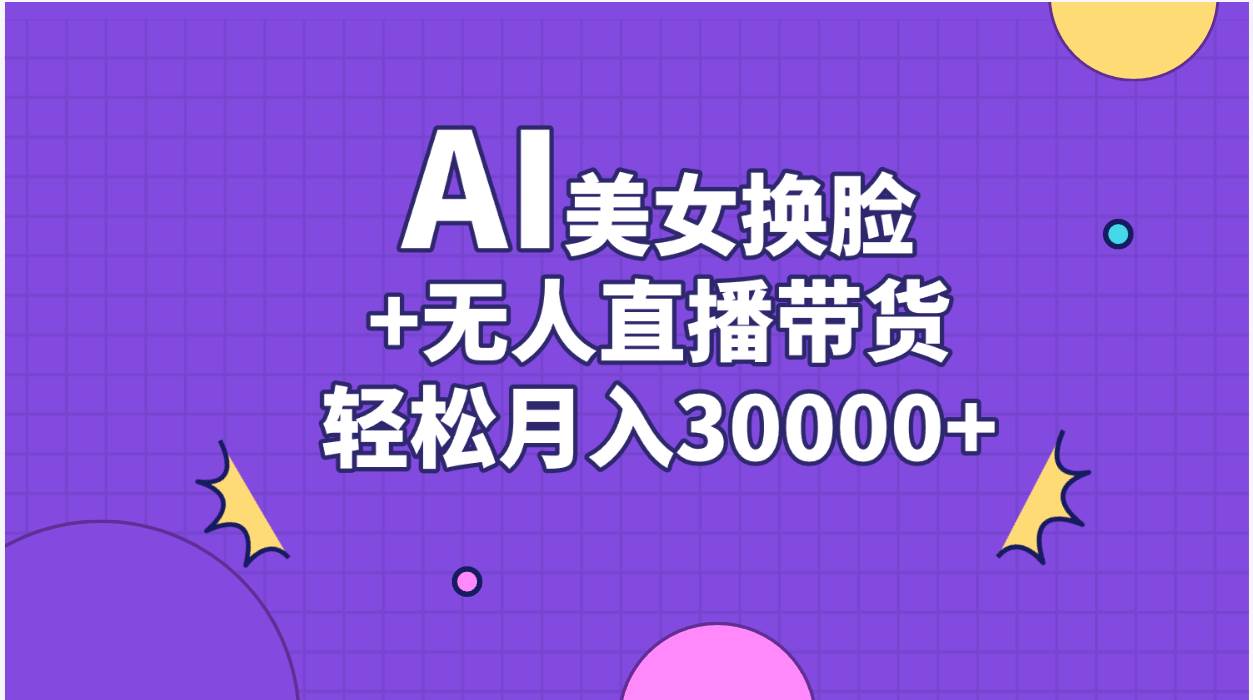 AI美女换脸视频结合无人直播带货，随便月入30000+大圣网创吧-网创项目资源站-副业项目-创业项目-搞钱项目网创吧