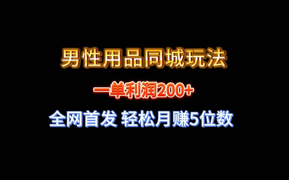 全网首发 一单利润200+ 男性用品同城玩法 轻松月赚5位数大圣网创吧-网创项目资源站-副业项目-创业项目-搞钱项目网创吧