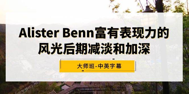 Alister Benn富有表现力的风光后期减淡和加深大师班-中英字幕大圣网创吧-网创项目资源站-副业项目-创业项目-搞钱项目网创吧