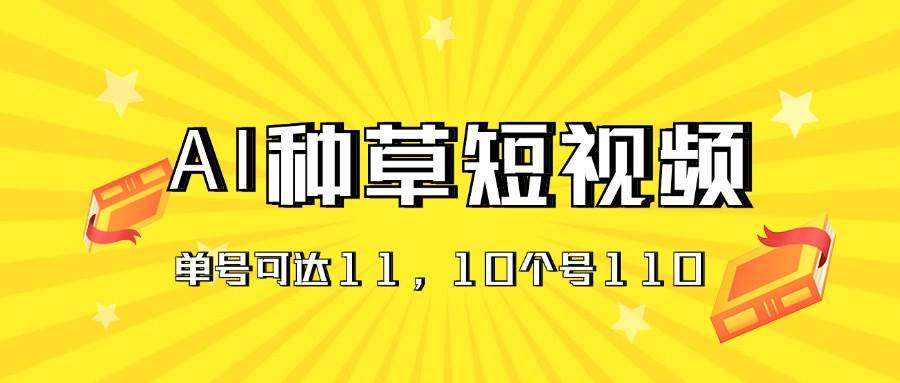 AI种草单账号日收益11元（抖音，快手，视频号），10个就是110元大圣网创吧-网创项目资源站-副业项目-创业项目-搞钱项目网创吧