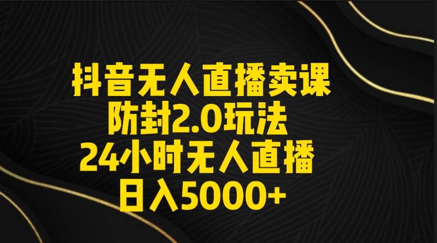 抖音无人直播卖课防封2.0玩法 打造日不落直播间 日入5000+附直播素材+音频大圣网创吧-网创项目资源站-副业项目-创业项目-搞钱项目网创吧