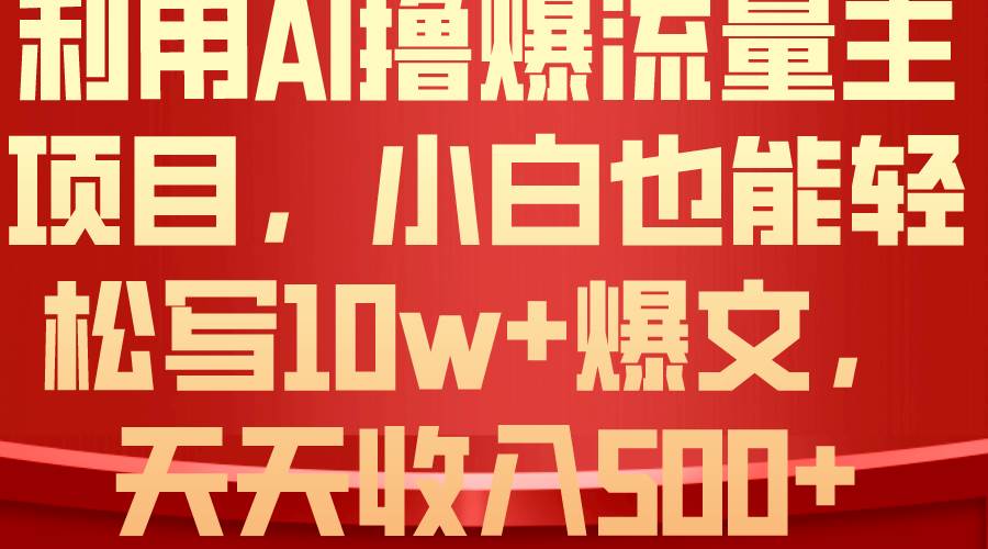 利用 AI撸爆流量主收益，小白也能轻松写10W+爆款文章，轻松日入500+大圣网创吧-网创项目资源站-副业项目-创业项目-搞钱项目网创吧