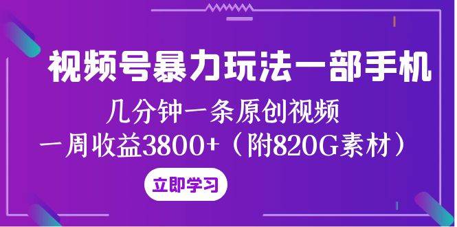 视频号暴力玩法一部手机 几分钟一条原创视频 一周收益3800+（附820G素材）大圣网创吧-网创项目资源站-副业项目-创业项目-搞钱项目网创吧