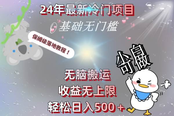 24年最新冷门项目，无脑搬运，收益无上限，轻松日入500＋，保姆级落地教程大圣网创吧-网创项目资源站-副业项目-创业项目-搞钱项目网创吧