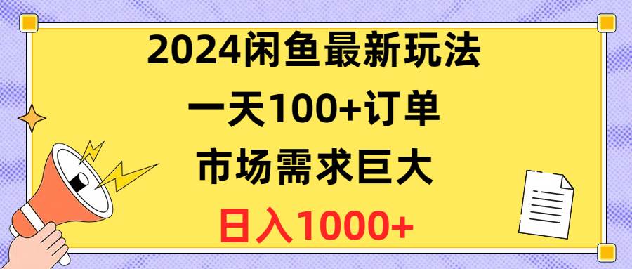 2024闲鱼最新玩法，一天100+订单，市场需求巨大，日入1400+大圣网创吧-网创项目资源站-副业项目-创业项目-搞钱项目网创吧