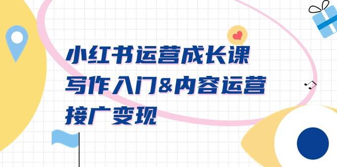 小红书运营成长课，写作入门内容运营接广变现【文档课】大圣网创吧-网创项目资源站-副业项目-创业项目-搞钱项目网创吧