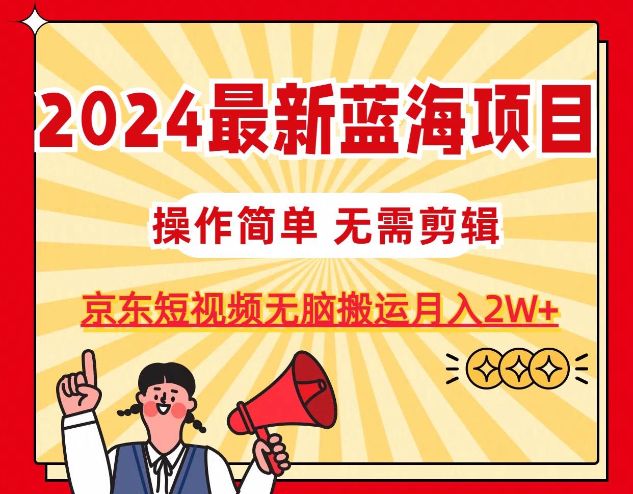 2024最新蓝海项目，无需剪辑，京东图文短视频无脑搬运月入2W+大圣网创吧-网创项目资源站-副业项目-创业项目-搞钱项目网创吧
